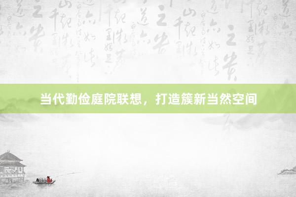 当代勤俭庭院联想，打造簇新当然空间