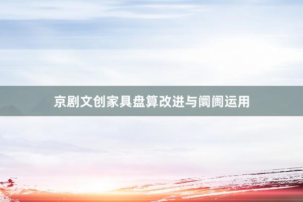 京剧文创家具盘算改进与阛阓运用