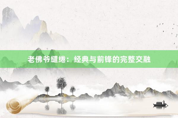 老佛爷缱绻：经典与前锋的完整交融