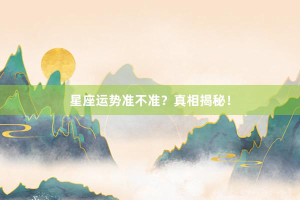 星座运势准不准？真相揭秘！