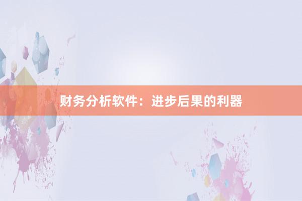 财务分析软件：进步后果的利器